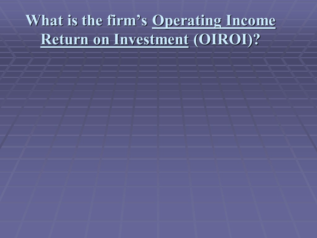 What is the firm’s Operating Income Return on Investment (OIROI)?